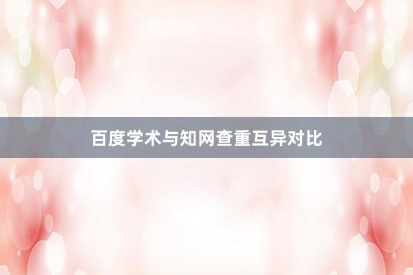百度学术与知网查重互异对比